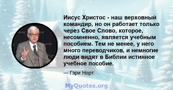 Иисус Христос - наш верховный командир, но он работает только через Свое Слово, которое, несомненно, является учебным пособием. Тем не менее, у него много переводчиков, и немногие люди видят в Библии истинное учебное