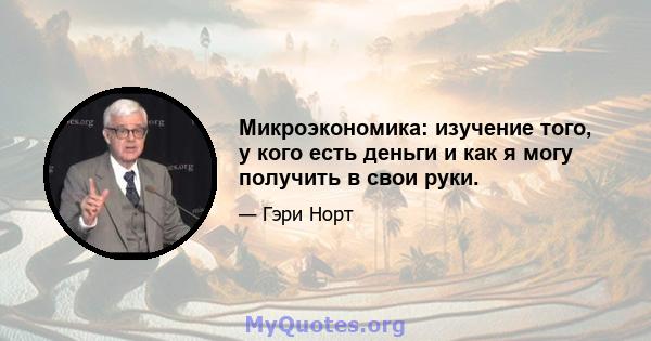 Микроэкономика: изучение того, у кого есть деньги и как я могу получить в свои руки.