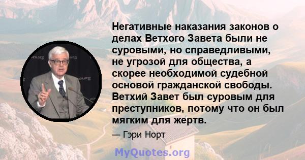 Негативные наказания законов о делах Ветхого Завета были не суровыми, но справедливыми, не угрозой для общества, а скорее необходимой судебной основой гражданской свободы. Ветхий Завет был суровым для преступников,