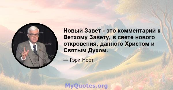 Новый Завет - это комментарий к Ветхому Завету, в свете нового откровения, данного Христом и Святым Духом.