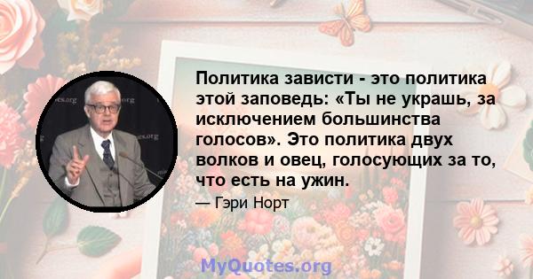 Политика зависти - это политика этой заповедь: «Ты не украшь, за исключением большинства голосов». Это политика двух волков и овец, голосующих за то, что есть на ужин.