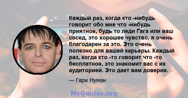 Каждый раз, когда кто -нибудь говорит обо мне что -нибудь приятное, будь то леди Гага или ваш сосед, это хорошее чувство, я очень благодарен за это. Это очень полезно для вашей карьеры. Каждый раз, когда кто -то говорит 