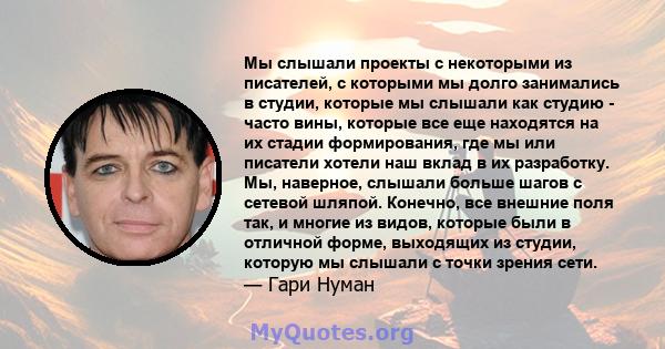 Мы слышали проекты с некоторыми из писателей, с которыми мы долго занимались в студии, которые мы слышали как студию - часто вины, которые все еще находятся на их стадии формирования, где мы или писатели хотели наш