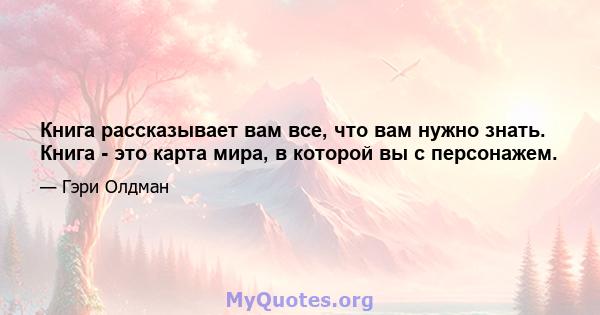 Книга рассказывает вам все, что вам нужно знать. Книга - это карта мира, в которой вы с персонажем.