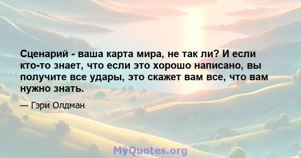 Сценарий - ваша карта мира, не так ли? И если кто-то знает, что если это хорошо написано, вы получите все удары, это скажет вам все, что вам нужно знать.