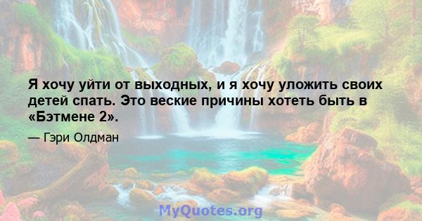 Я хочу уйти от выходных, и я хочу уложить своих детей спать. Это веские причины хотеть быть в «Бэтмене 2».