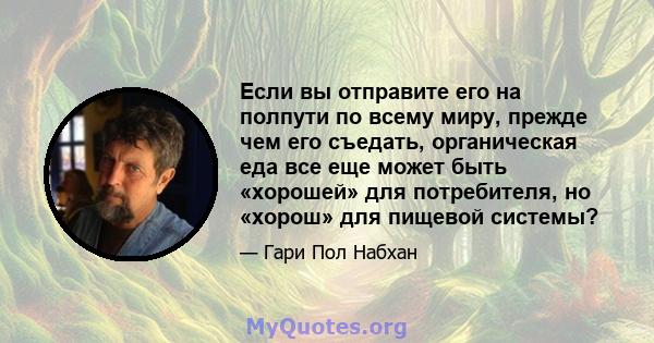 Если вы отправите его на полпути по всему миру, прежде чем его съедать, органическая еда все еще может быть «хорошей» для потребителя, но «хорош» для пищевой системы?