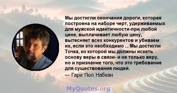 Мы достигли окончания дороги, которая построена на наборе черт, удерживаемых для мужской идентичности-при любой цене, выплачивает любую цену, вытесняет всех конкурентов и убиваем их, если это необходимо ... Мы достигли