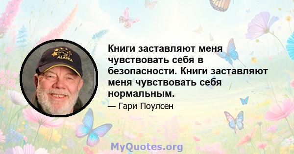 Книги заставляют меня чувствовать себя в безопасности. Книги заставляют меня чувствовать себя нормальным.