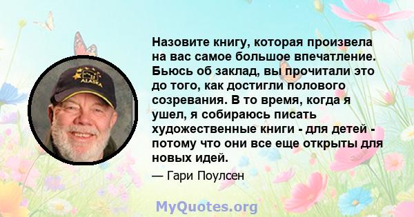 Назовите книгу, которая произвела на вас самое большое впечатление. Бьюсь об заклад, вы прочитали это до того, как достигли полового созревания. В то время, когда я ушел, я собираюсь писать художественные книги - для