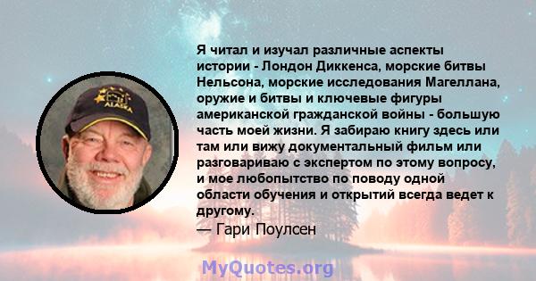 Я читал и изучал различные аспекты истории - Лондон Диккенса, морские битвы Нельсона, морские исследования Магеллана, оружие и битвы и ключевые фигуры американской гражданской войны - большую часть моей жизни. Я забираю 