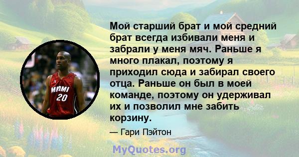 Мой старший брат и мой средний брат всегда избивали меня и забрали у меня мяч. Раньше я много плакал, поэтому я приходил сюда и забирал своего отца. Раньше он был в моей команде, поэтому он удерживал их и позволил мне