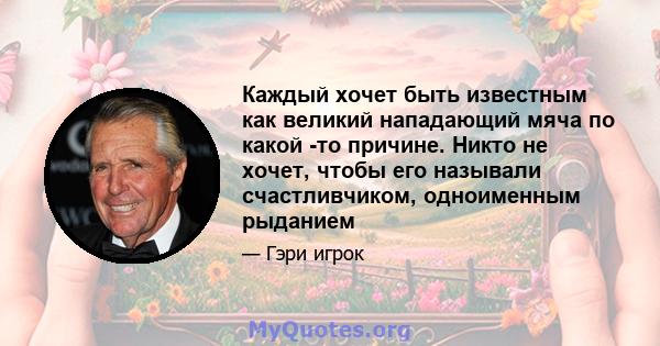 Каждый хочет быть известным как великий нападающий мяча по какой -то причине. Никто не хочет, чтобы его называли счастливчиком, одноименным рыданием