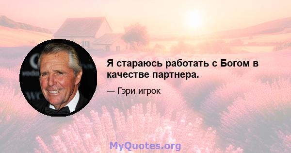 Я стараюсь работать с Богом в качестве партнера.