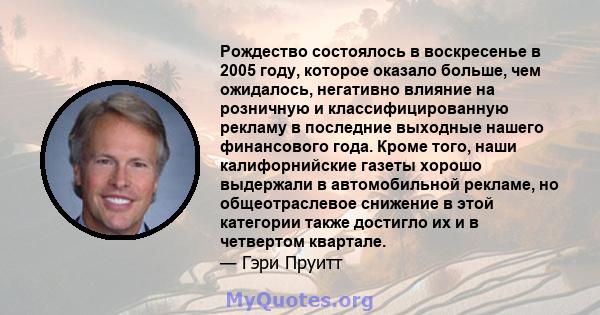 Рождество состоялось в воскресенье в 2005 году, которое оказало больше, чем ожидалось, негативно влияние на розничную и классифицированную рекламу в последние выходные нашего финансового года. Кроме того, наши