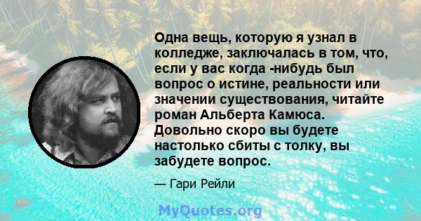 Одна вещь, которую я узнал в колледже, заключалась в том, что, если у вас когда -нибудь был вопрос о истине, реальности или значении существования, читайте роман Альберта Камюса. Довольно скоро вы будете настолько сбиты 