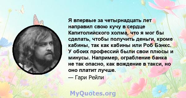 Я впервые за четырнадцать лет направил свою кучу в сердце Капитолийского холма, что я мог бы сделать, чтобы получить деньги, кроме кабины, так как кабины или Роб Бэнкс. У обоих профессий были свои плюсы и минусы.