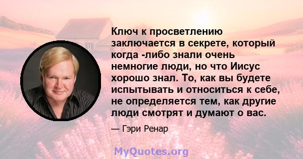 Ключ к просветлению заключается в секрете, который когда -либо знали очень немногие люди, но что Иисус хорошо знал. То, как вы будете испытывать и относиться к себе, не определяется тем, как другие люди смотрят и думают 