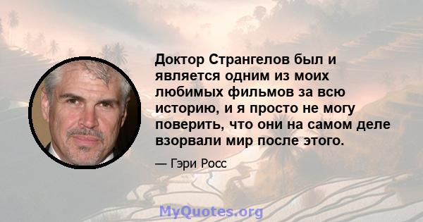 Доктор Странгелов был и является одним из моих любимых фильмов за всю историю, и я просто не могу поверить, что они на самом деле взорвали мир после этого.