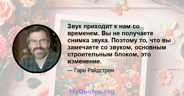 Звук приходит к нам со временем. Вы не получаете снимка звука. Поэтому то, что вы замечаете со звуком, основным строительным блоком, это изменение.