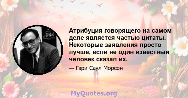 Атрибуция говорящего на самом деле является частью цитаты. Некоторые заявления просто лучше, если не один известный человек сказал их.