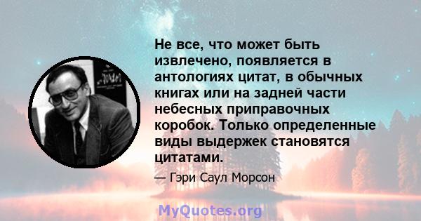 Не все, что может быть извлечено, появляется в антологиях цитат, в обычных книгах или на задней части небесных приправочных коробок. Только определенные виды выдержек становятся цитатами.