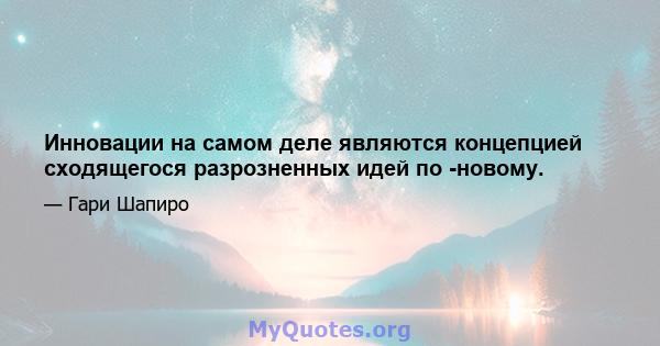 Инновации на самом деле являются концепцией сходящегося разрозненных идей по -новому.