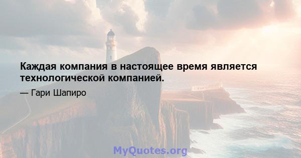 Каждая компания в настоящее время является технологической компанией.