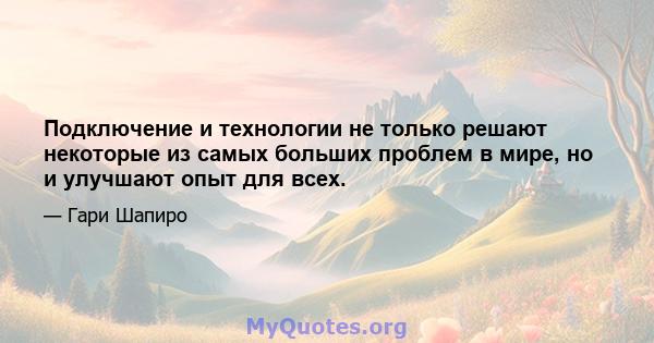 Подключение и технологии не только решают некоторые из самых больших проблем в мире, но и улучшают опыт для всех.