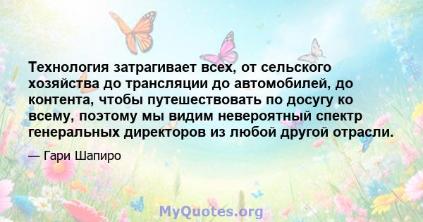 Технология затрагивает всех, от сельского хозяйства до трансляции до автомобилей, до контента, чтобы путешествовать по досугу ко всему, поэтому мы видим невероятный спектр генеральных директоров из любой другой отрасли.