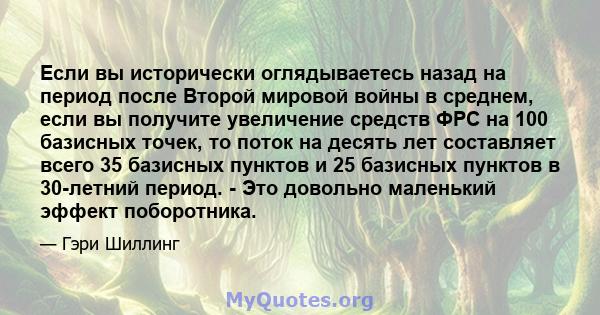 Если вы исторически оглядываетесь назад на период после Второй мировой войны в среднем, если вы получите увеличение средств ФРС на 100 базисных точек, то поток на десять лет составляет всего 35 базисных пунктов и 25