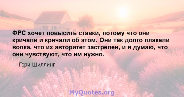 ФРС хочет повысить ставки, потому что они кричали и кричали об этом. Они так долго плакали волка, что их авторитет застрелен, и я думаю, что они чувствуют, что им нужно.