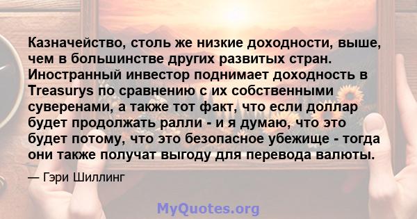 Казначейство, столь же низкие доходности, выше, чем в большинстве других развитых стран. Иностранный инвестор поднимает доходность в Treasurys по сравнению с их собственными суверенами, а также тот факт, что если доллар 