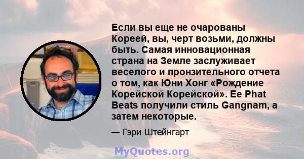 Если вы еще не очарованы Кореей, вы, черт возьми, должны быть. Самая инновационная страна на Земле заслуживает веселого и пронзительного отчета о том, как Юни Хонг «Рождение Корейской Корейской». Ее Phat Beats получили