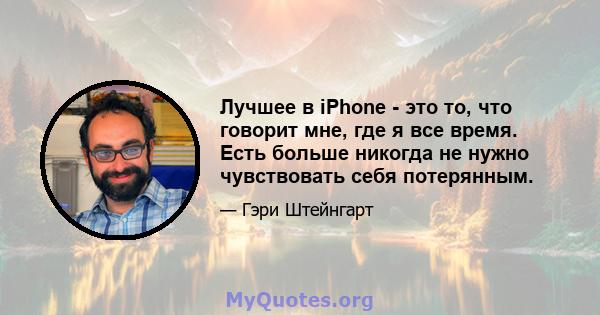 Лучшее в iPhone - это то, что говорит мне, где я все время. Есть больше никогда не нужно чувствовать себя потерянным.