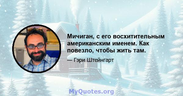 Мичиган, с его восхитительным американским именем. Как повезло, чтобы жить там.