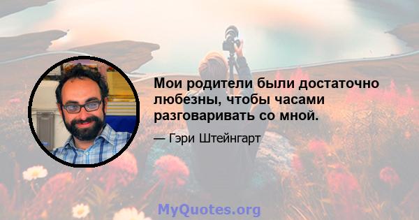 Мои родители были достаточно любезны, чтобы часами разговаривать со мной.