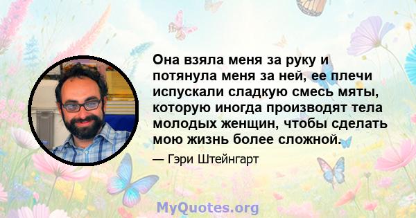 Она взяла меня за руку и потянула меня за ней, ее плечи испускали сладкую смесь мяты, которую иногда производят тела молодых женщин, чтобы сделать мою жизнь более сложной.