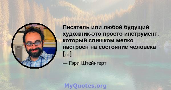 Писатель или любой будущий художник-это просто инструмент, который слишком мелко настроен на состояние человека [...]