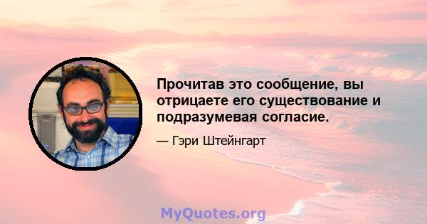 Прочитав это сообщение, вы отрицаете его существование и подразумевая согласие.