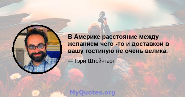 В Америке расстояние между желанием чего -то и доставкой в ​​вашу гостиную не очень велика.