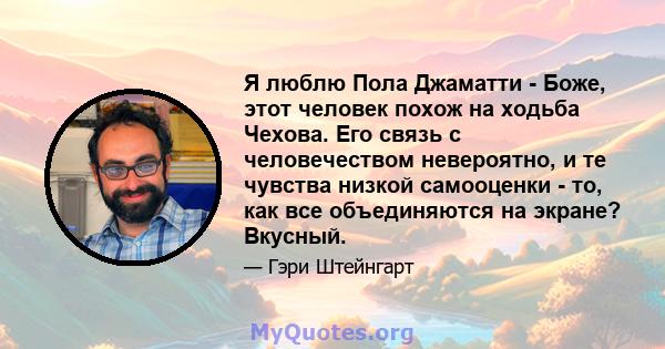 Я люблю Пола Джаматти - Боже, этот человек похож на ходьба Чехова. Его связь с человечеством невероятно, и те чувства низкой самооценки - то, как все объединяются на экране? Вкусный.