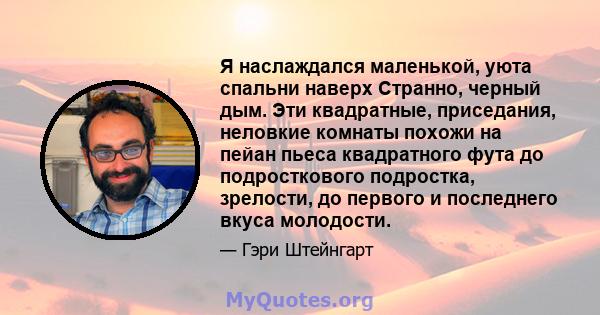 Я наслаждался маленькой, уюта спальни наверх Странно, черный дым. Эти квадратные, приседания, неловкие комнаты похожи на пейан пьеса квадратного фута до подросткового подростка, зрелости, до первого и последнего вкуса