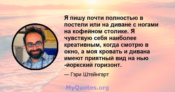 Я пишу почти полностью в постели или на диване с ногами на кофейном столике. Я чувствую себя наиболее креативным, когда смотрю в окно, а моя кровать и дивана имеют приятный вид на нью -йоркский горизонт.