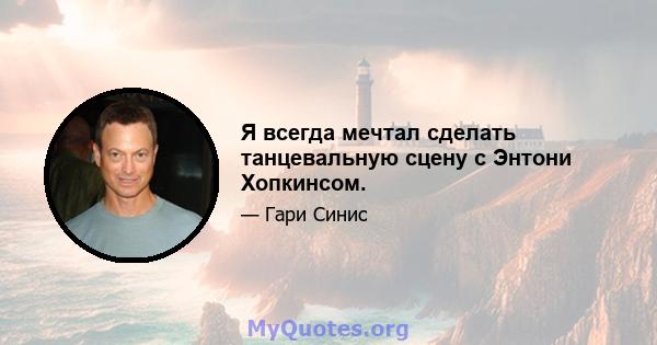 Я всегда мечтал сделать танцевальную сцену с Энтони Хопкинсом.