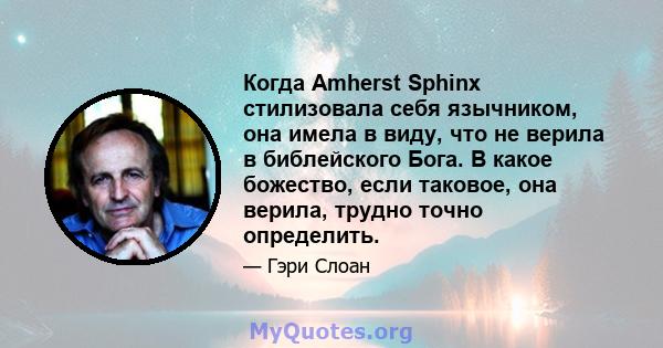 Когда Amherst Sphinx стилизовала себя язычником, она имела в виду, что не верила в библейского Бога. В какое божество, если таковое, она верила, трудно точно определить.