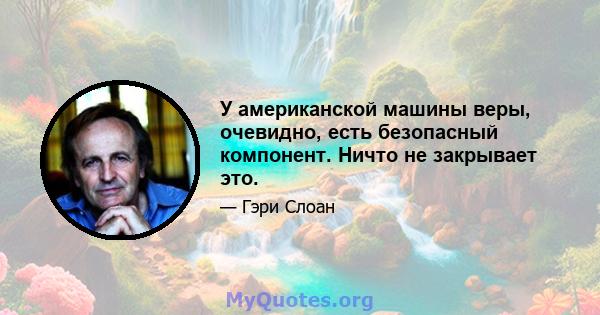 У американской машины веры, очевидно, есть безопасный компонент. Ничто не закрывает это.