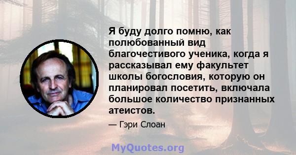 Я буду долго помню, как полюбованный вид благочестивого ученика, когда я рассказывал ему факультет школы богословия, которую он планировал посетить, включала большое количество признанных атеистов.