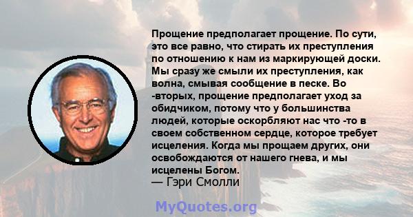 Прощение предполагает прощение. По сути, это все равно, что стирать их преступления по отношению к нам из маркирующей доски. Мы сразу же смыли их преступления, как волна, смывая сообщение в песке. Во -вторых, прощение