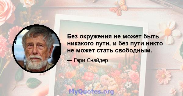 Без окружения не может быть никакого пути, и без пути никто не может стать свободным.